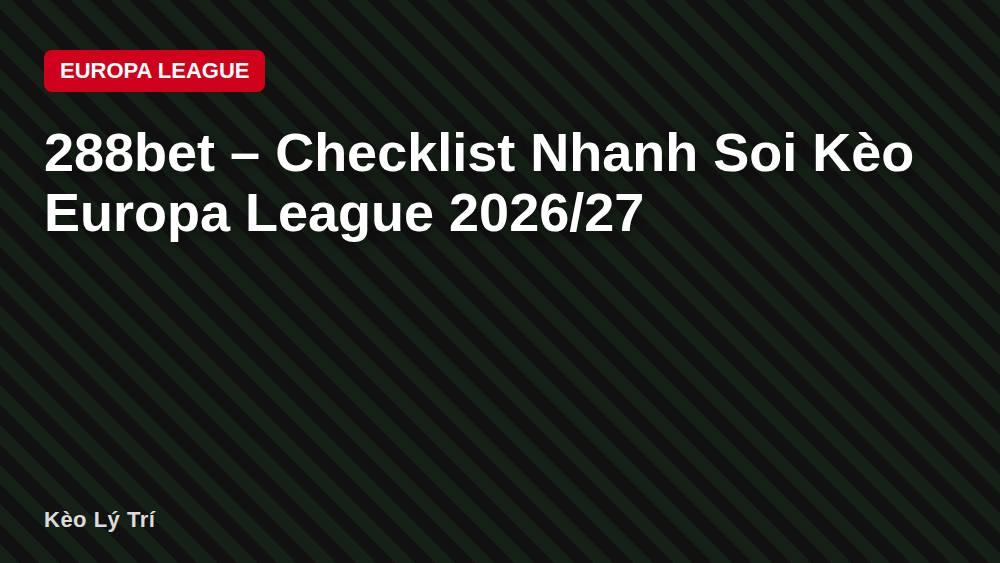 288bet – Checklist Nhanh Soi Kèo Europa League 2026/27