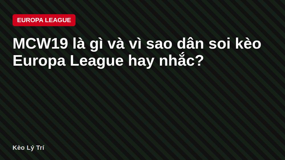 MCW19 là gì và vì sao dân soi kèo Europa League hay nhắc?